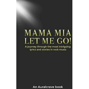 Auralcrave Books Mama Mia Let Me Go!: A Journey Through The Most Intriguing Lyrics And Stories In Rock Music