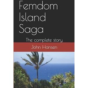 John Hansen Femdom Island Saga: The Complete Story - All Eight Parts.