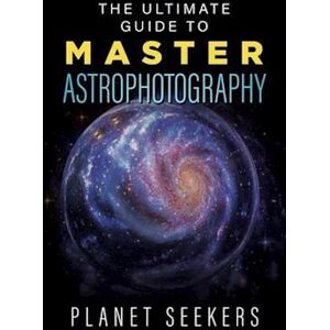 Planet Seekers The Ultimate Guide To Master Astrophotography