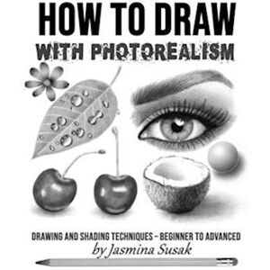 Jasmina Susak How To Draw With Photorealism: Drawing And Shading Techniques - Beginner To Advanced