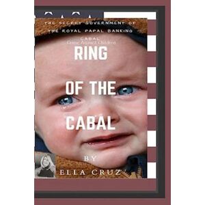 Ella Cruz Ring Of The Cabal: The Secret Government Of The Royal Papal Banking Cabal