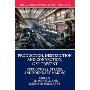 The Cambridge World History: Volume 7, Production, Destruction And Connection, 1750-Present, Part 1, Structures, Spaces, And Boundary Making