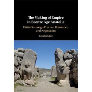 Claudia Glatz The Making Of Empire In Bronze Age Anatolia