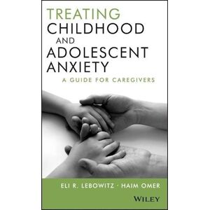 Eli R. Lebowitz Treating Childhood And Adolescent Anxiety – A Guide For Caregivers