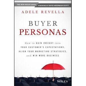 Adele Revella Buyer Personas – How To Gain Insight Into Your Customer'S Expectations, Align Your Marketing Strategies, And Win More Business