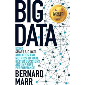 Bernard Marr Big Data – Using Smart Big Data, Analytics And Metrics To Make Better Decisions And Improve Performance