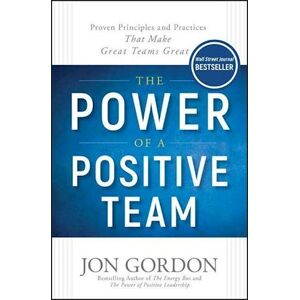 Jon Gordon The Power Of A Positive Team – Proven Principles And Practices That Make Great Teams Great
