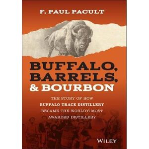 F. Paul Pacult Buffalo, Barrels, & Bourbon – The Story Of How Buffalo Trace Distillery Become The World'S Most Awarded Distillery