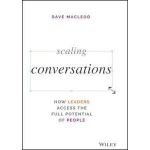 Dave Macleod Scaling Conversations: How Leaders Access The Full Potential Of People