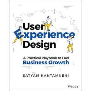 Satyam Kantamneni User Experience Design: A Practical Playbook To Fu El Business Growth