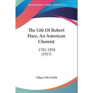 Edgar Fahs Smith The Life Of Robert Hare, An American Chemist