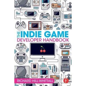 Richard Hill-Whittall The Indie Game Developer Handbook