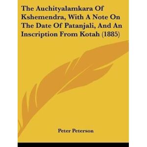 Peter Peterson The Auchityalamkara Of Kshemendra, With A Note On The Date Of Patanjali, And An Inscription From Kotah (1885)