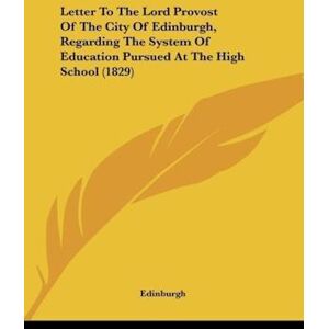 Letter To The Lord Provost Of The City Of Edinburgh, Regarding The System Of Education Pursued At The High School (1829)