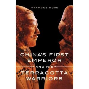 Frances Wood China'S First Emperor And His Terracotta Warriors