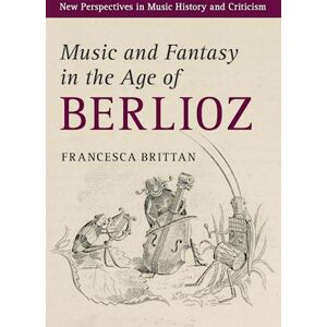 Francesca Brittan Music And Fantasy In The Age Of Berlioz