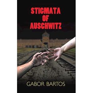 Gabor Bartos Stigmata Of Auschwitz