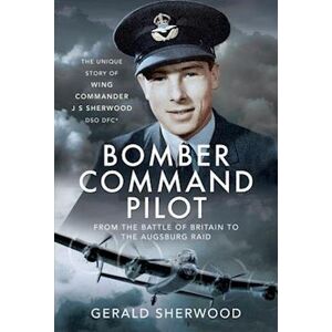 Sherwood Bomber Command Pilot: From The Battle Of Britain To The Augsburg Raid