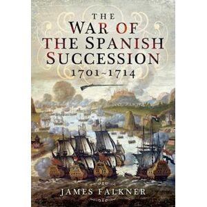 James Falkner The War Of The Spanish Succession 1701-1714