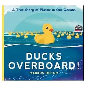 Markus Motum Ducks Overboard!: A True Story Of Plastic In Our Oceans