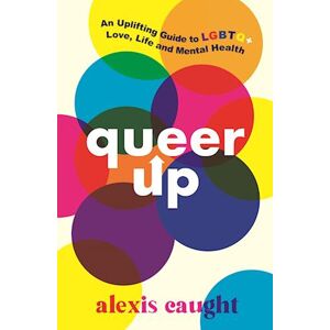 Alexis Caught Queer Up: An Uplifting Guide To Lgbtq+ Love, Life And Mental Health