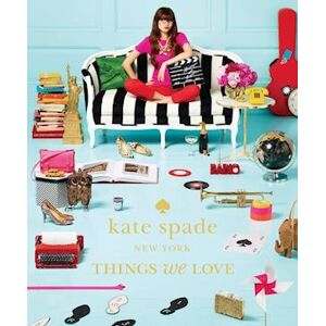 Kate Spade New York: Things We Love: Twenty Years Of Inspiration, Intriguing Bits And Other Curiosities