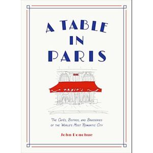 John Donohue A Table In Paris: The Cafés, Bistros, And brasseries Of The World'S Most Romantic City