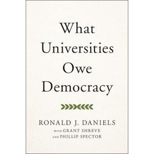 Ronald J. Daniels What Universities Owe Democracy