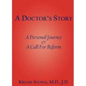 Krenie Stowe M.D.J.D. A Doctor'S Story: A Personal Journey And A Call For Reform