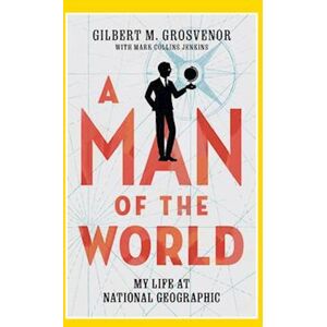 Gilbert M. Grosvenor A Man Of The World