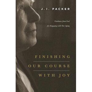 J. I. Packer Finishing Our Course With Joy