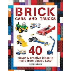 Warren Elsmore Brick Cars And Trucks: 40 Clever & Creative Ideas To Make From Classic Lego