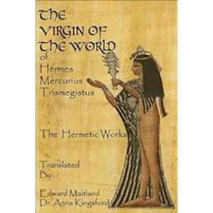 Edward Maitland The Virgin Of The World Of Hermes Mercurius Trismegistus The Hermetic Works Translated