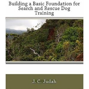 J. C. Judah Building A Basic Foundation For Search And Rescue Dog Training