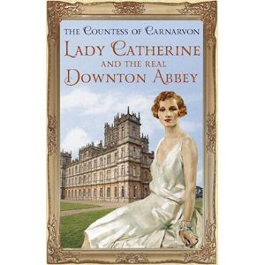 The Countess of Carnarvon Lady Catherine And The Real Downton Abbey