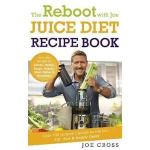 Joe Cross The Reboot With Joe Juice Diet Recipe Book: Over 100 Recipes Inspired By The Film 'Fat, Sick & Nearly Dead'