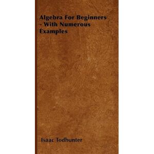 Isaac Todhunter Algebra For Beginners - With Numerous Examples