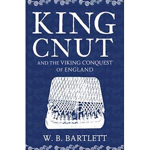 W. B. Bartlett King Cnut And The Viking Conquest Of England 1016