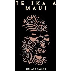 Taylor Te Ika A Maui; Or, New Zealand And Its Inhabitants Illustrating The Origin, Manners, Customs, Mythology, Religion, Rites, Songs, Proverbs, Fables, And Language Of The Maori And Polynesian Races In General Together With The Geology, Natural History,