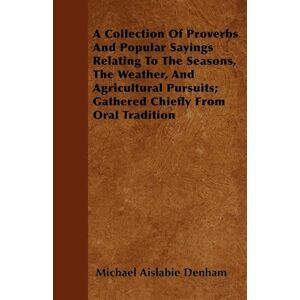Michael Aislabie Denham A Collection Of Proverbs And Popular Sayings Relating To The Seasons, The Weather, And Agricultural Pursuits; Gathered Chiefly From Oral Tradition