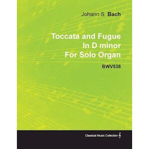 Johann Sebastian Bach Toccata And Fugue In D Minor By J. S. Bach For Solo Organ Bwv538