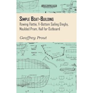 Geoffrey Prout Simple Boat-Building - Rowing Flattie, V-Bottom Sailing Dinghy, Moulded Pram, Hull For Outboard