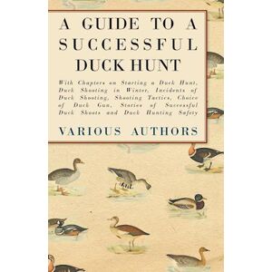 various A Guide To A Successful Duck Hunt - With Chapters On Starting A Duck Hunt, Duck Shooting In Winter, Incidents Of Duck Shooting, Shooting Tactics, Choice Of Duck Gun, Stories Of Successful Duck Shoots And Duck Hunting Safety