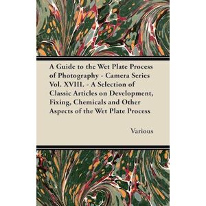 various A Guide To The Wet Plate Process Of Photography - Camera Series Vol. Xviii. - A Selection Of Classic Articles On Development, Fixing, Chemicals And