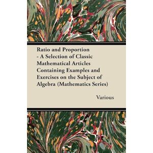 various Ratio And Proportion - A Selection Of Classic Mathematical Articles Containing Examples And Exercises On The Subject Of Algebra (Mathematics Series)