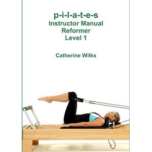 Catherine Wilks P-I-L-A-T-E-S Instructor Manual Reformer Level 1