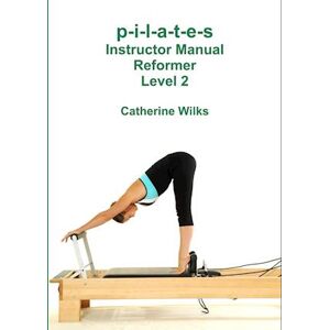 Catherine Wilks P-I-L-A-T-E-S Instructor Manual Reformer Level 2