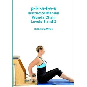 Catherine Wilks P-I-L-A-T-E-S Instructor Manual Wunda Chair Levels 1 And 2