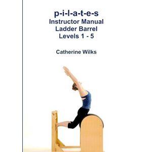 Catherine Wilks P-I-L-A-T-E-S Instructor Manual Ladder Barrel Levels 1 - 5