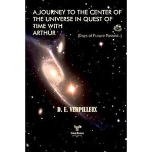 D. E. Verpilleux A Journey To The Center Of The Universe In Quest Of Time With Arthur : (Days Of Future Passed...)